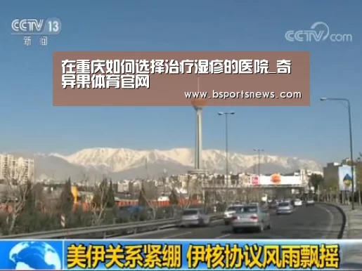 在重庆如何选择治疗湿疹的医院_奇异果体育官网(图2) 奇异果体育下载官网