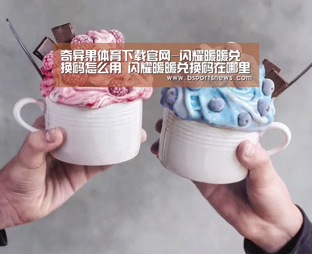 奇异果体育下载官网-闪耀暖暖兑换码怎么用 闪耀暖暖兑换码在哪里输入(图1) 奇异果体育下载官网