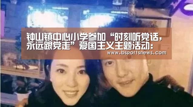 钟山镇中心小学参加“时刻听党话,永远跟党走”爱国主义主题活动:奇异果体育下载官网(图2) 奇异果体育下载官网